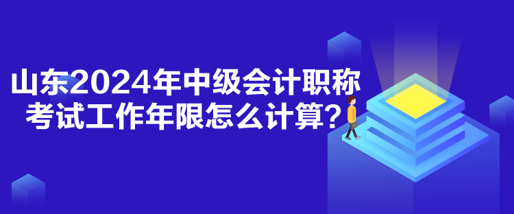 山东2024年中级会计职称考试工作年限怎么计算？