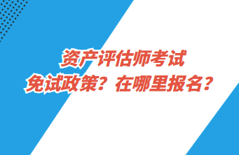 资产评估师考试免试政策？在哪里报名？