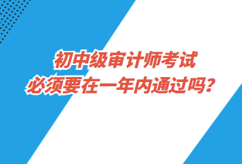 初中级审计师考试必须要在一年内通过吗？