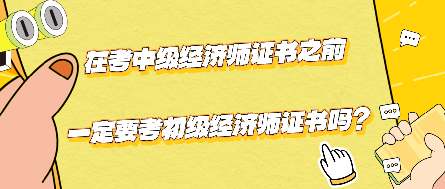 在考中级经济师证书之前一定要考初级经济师证书吗？