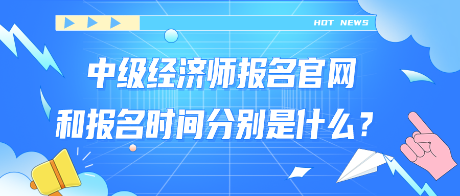 中级经济师报名官网和报名时间分别是什么？