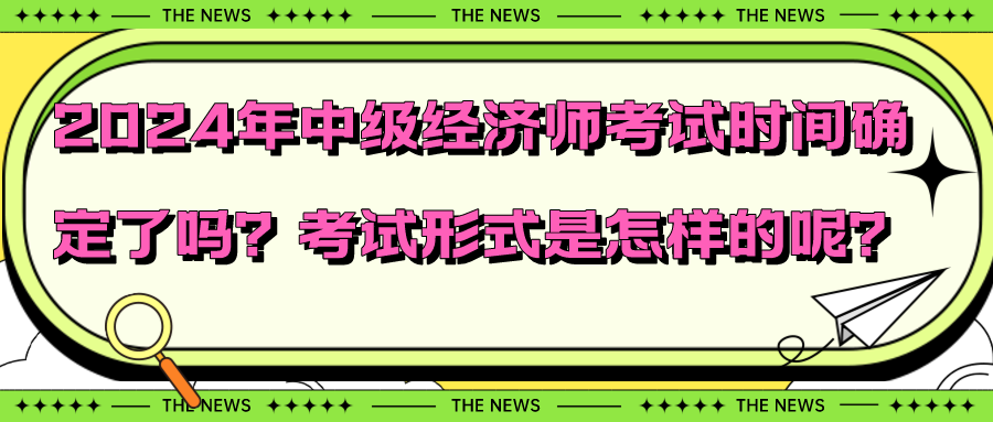 2024年中级经济师考试时间确定了吗？考试形式是怎样的呢？