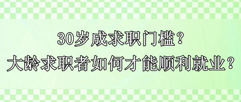 30岁成求职门槛？大龄求职者如何才能顺利就业？