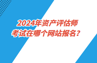 2024年资产评估师考试在哪个网站报名？