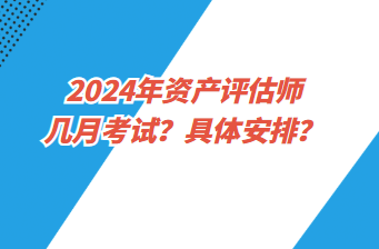 2024年资产评估师几月考试？具体安排？