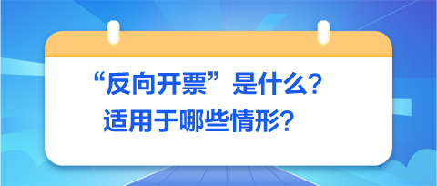 反向开票是什么-适用于哪些情形？