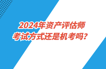 2024年资产评估师考试方式还是机考吗？