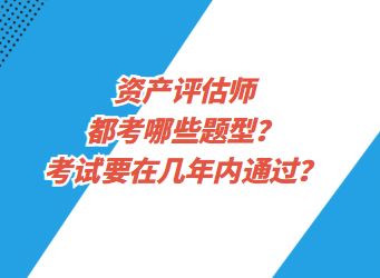 资产评估都考哪些题型？考试要在几年内通过？