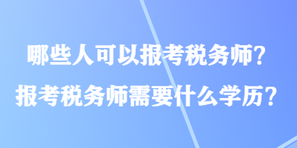 哪些人可以报考税务师？报考税务师需要什么学历？