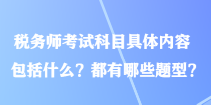 税务师考试科目具体内容包括什么？都有哪些题型？