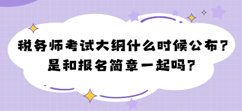 2024年税务师考试大纲什么时候公布？是和报名简章一起吗？