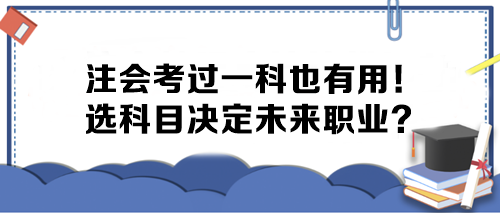 注会考过一科也有用！选科目决定未来职业？