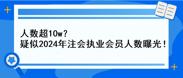 人数超10w？疑似2024年注会执业会员人数曝光！