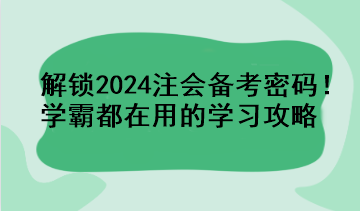 解锁2024注会备考密码！学霸都在用的学习攻略