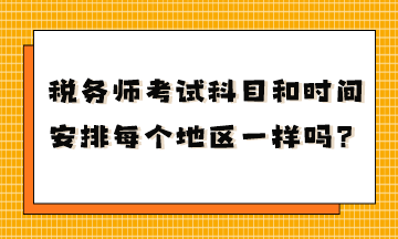 税务师考试科目和时间安排每个地区一样吗？