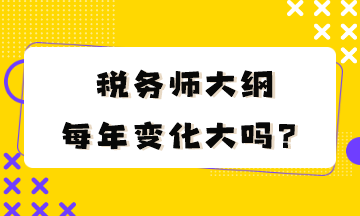 税务师大纲每年变化大吗？