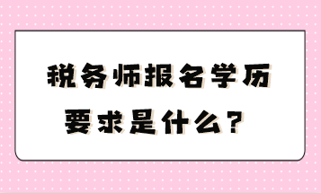 税务师报名学历要求是什么？