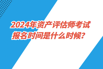 2024年资产评估师考试报名时间是什么时候？