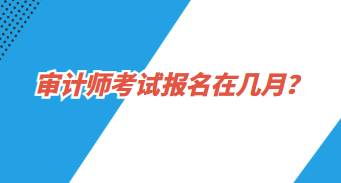 审计师报名在几月？