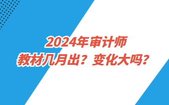 2024年审计师教材几月出？变化大吗？