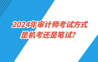 2024年审计师考试方式是机考还是笔试？