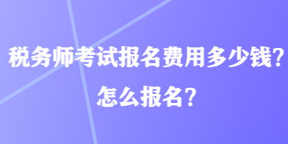 税务师考试报名费用多少钱？怎么报名？