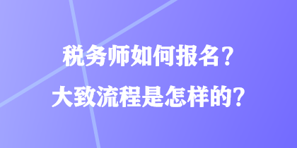 税务师如何报名？大致流程是怎样的？