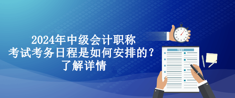 2024年中级会计职称考试考务日程是如何安排的？了解详情