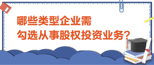 哪些类型企业需勾选从事股权投资业务？