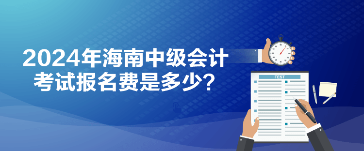 2024年海南中级会计考试报名费是多少？