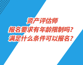 资产评估师报名要求有年龄限制吗？满足什么条件可以报名？