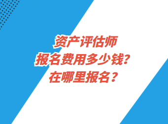 资产评估师报名费用多少钱？在哪里报名？