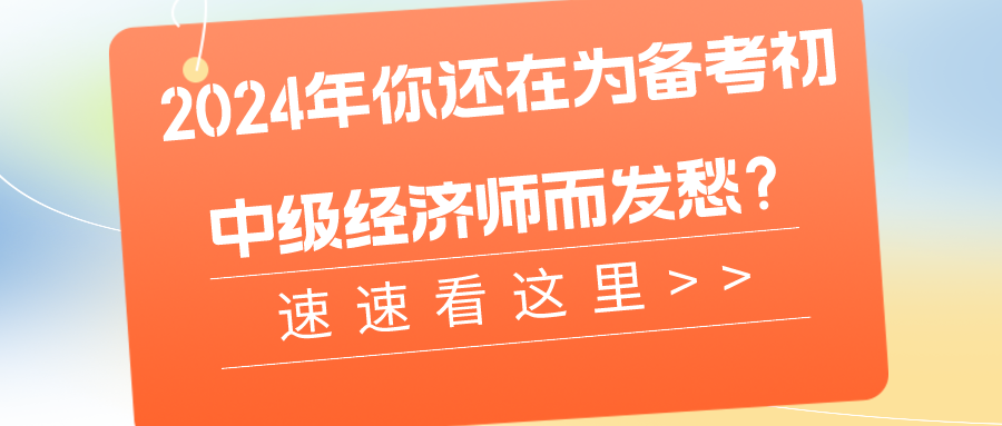 2024年你还在为备考初中级经济师而发愁？速速看这里>>