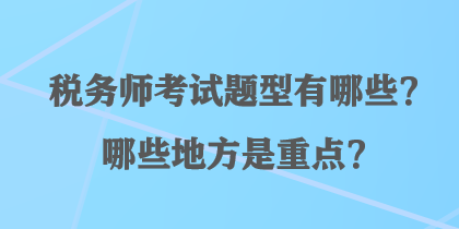 税务师考试题型有哪些？哪些地方是重点？