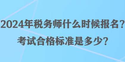 2024年税务师什么时候报名？考试合格标准是多少？