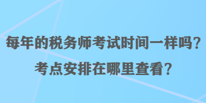 每年的税务师考试时间一样吗？考点安排在哪里查看？