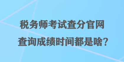 税务师考试查分官网查询成绩时间都是啥？