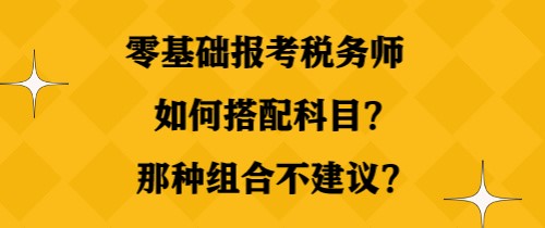 零基础报考税务师如何搭配科目？那种组合不建议？