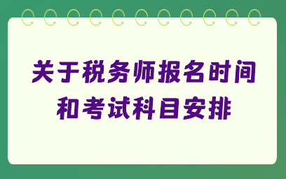 关于税务师报名时间和考试科目安排