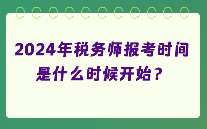 2024年税务师报考时间是什么时候开始？