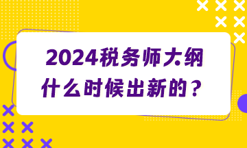 2024税务师大纲什么时候出新的？