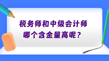 税务师和中级会计师哪个含金量高呢？