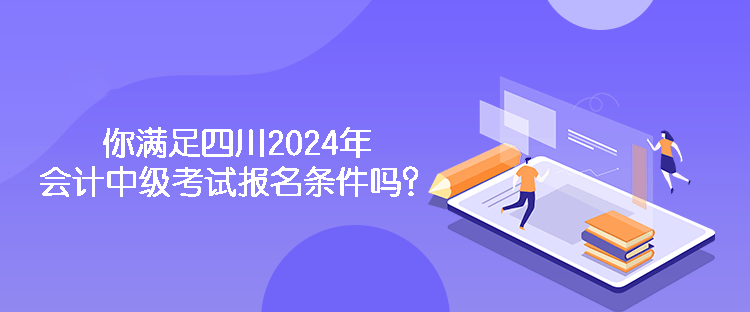 你满足四川2024年会计中级考试报名条件吗？