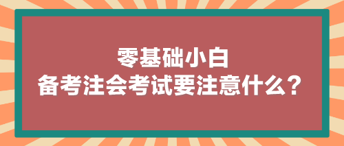 零基础小白备考注会考试要注意什么？