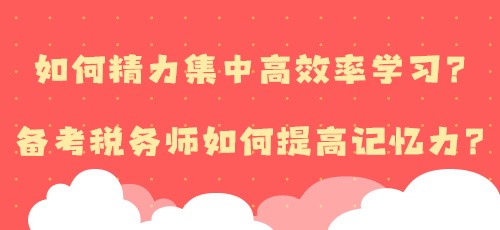 如何精力集中高效率学习？备考税务师如何提高记忆力？