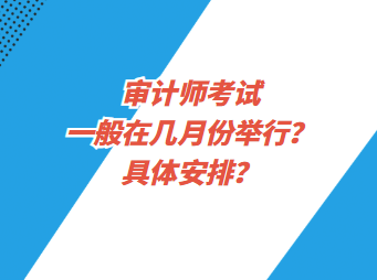 审计师考试一般在几月份举行？具体安排？