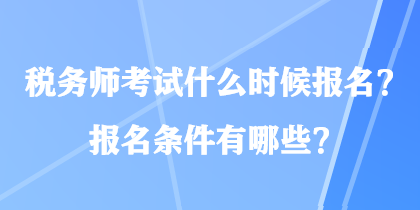 税务师考试什么时候报名？报名条件有哪些？