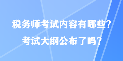 税务师考试内容有哪些？考试大纲公布了吗？