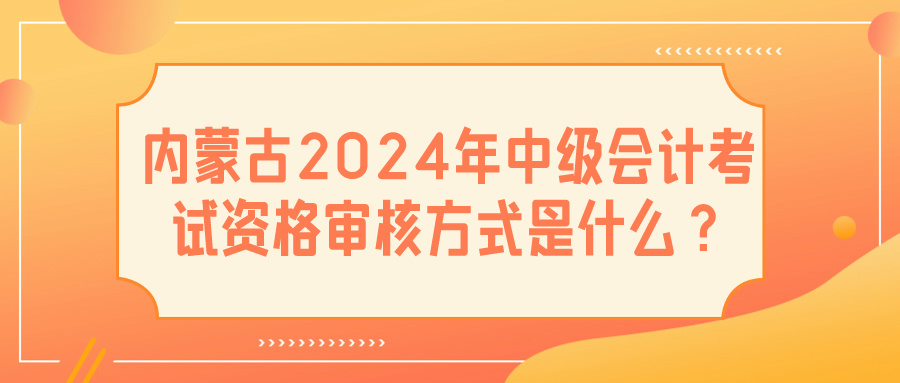 内蒙古2024中级会计资格审核方式