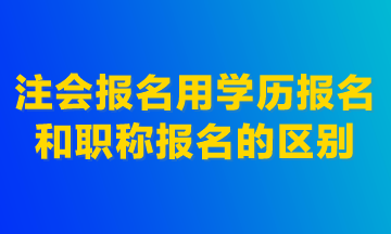 注会报名用学历报名和职称报名的区别！建议首选学历报名！